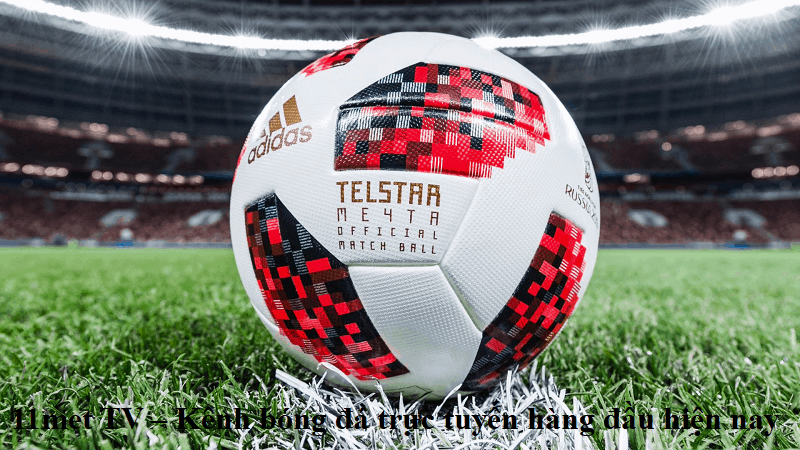 11met TV – Kênh bóng đá trực tuyến 11met.TV hàng đầu hiện nay