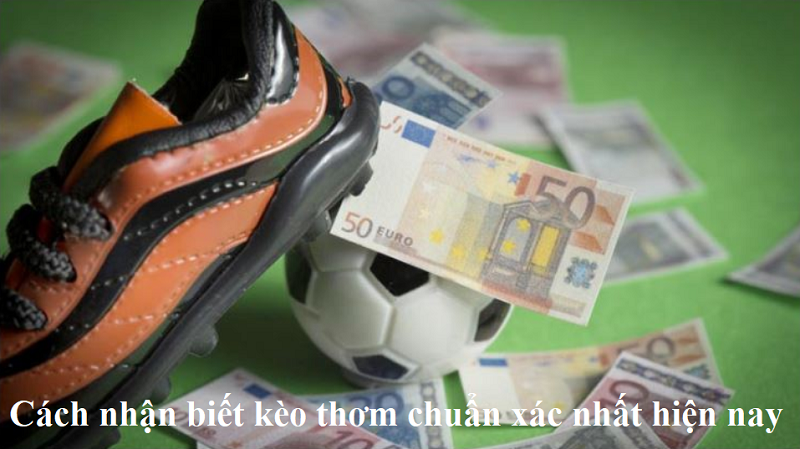 Cách nhận biết kèo thơm chuẩn xác nhất hiện nay