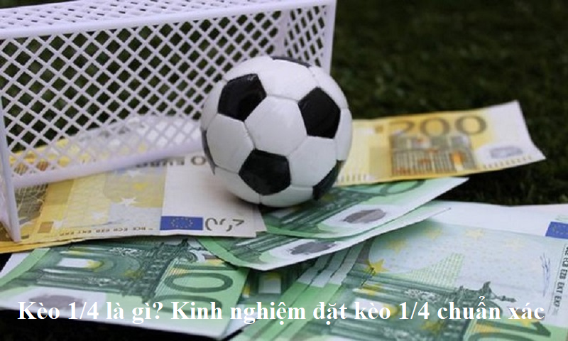 Kèo ¼ là gì? Kinh nghiệm đặt kèo 1/4 chuẩn xác