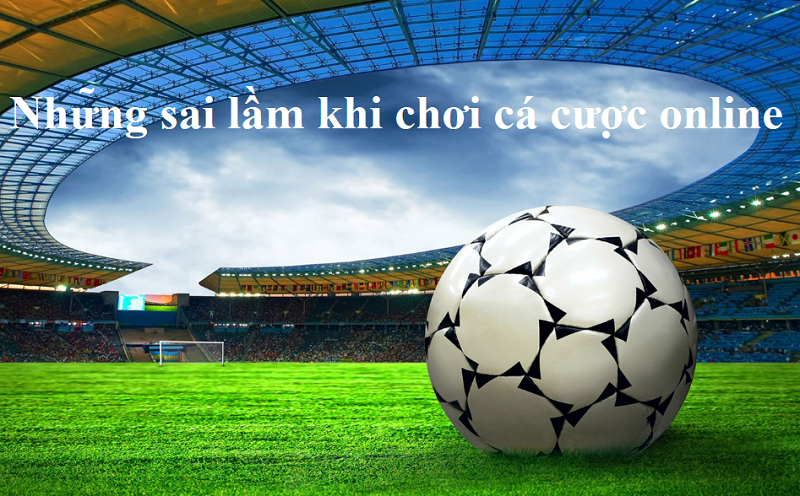 Những sai lầm khi chơi cá cược online
