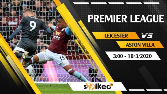 Soi kèo Leicester vs Aston Villa vào 3h ngày 10/3/2020