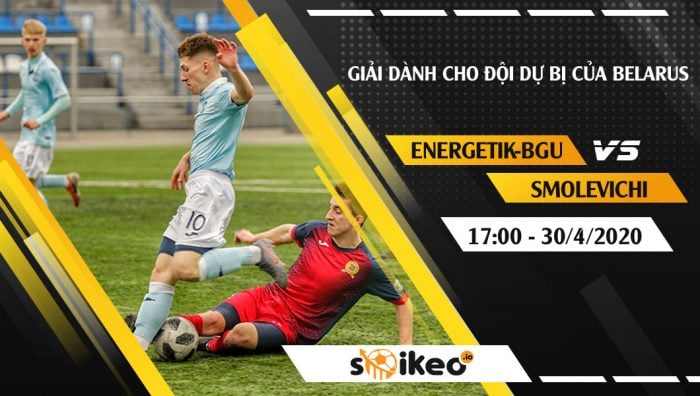 Soi kèo Energetik-BGU Reserve vs Smolevichi Reserve vào 17h ngày 30/4/2020