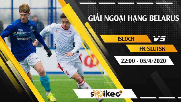 Soi kèo Isloch vs FK Slutsk vào 22h ngày 5/4/2020