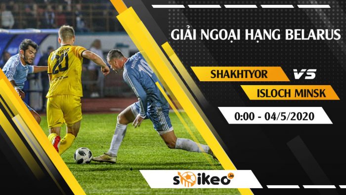 Soi kèo Shakhtyor Soligorsk vs Isloch Minsk vào 0h ngày 4/5/2020