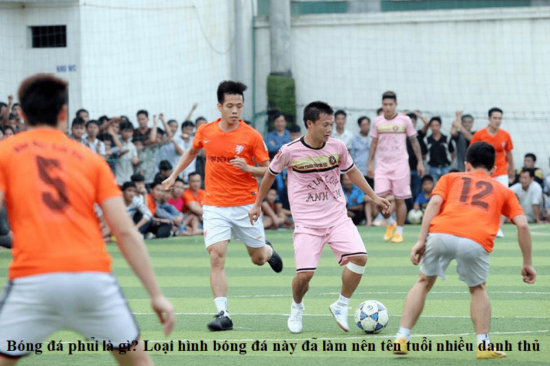 Bóng đá phủi là gì? Loại hình bóng đá này đã làm nên tên tuổi nhiều danh thủ