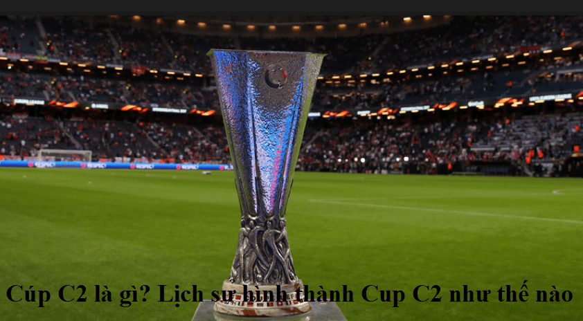 Cúp C2 là gì? Lịch sử hình thành Cup C2 như thế nào