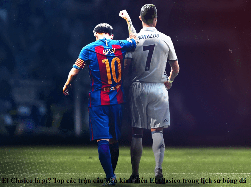 El Clasico là gì? Top các trận cầu siêu kinh điển El Clasico trong lịch sử bóng đá