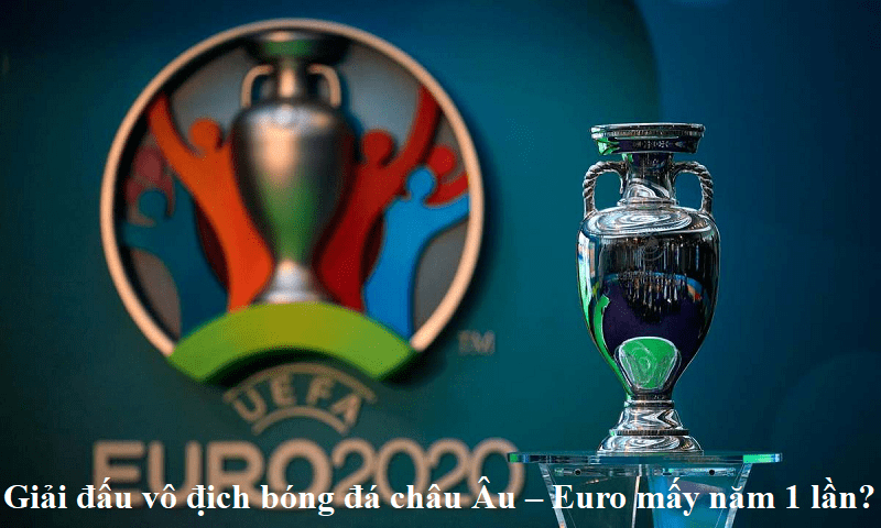 Giải đấu vô địch bóng đá châu Âu – Euro mấy năm 1 lần?