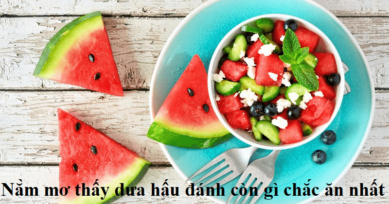 Nằm mơ thấy dưa hấu đánh còn gì chắc ăn nhất