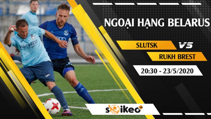 Soi kèo Slutsk vs Rukh Brest vào 20h30 ngày 23/5/2020