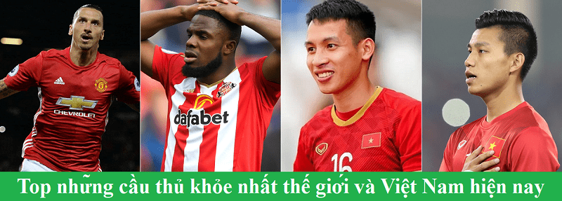 Top những cầu thủ khỏe nhất thế giới và Việt Nam hiện nay