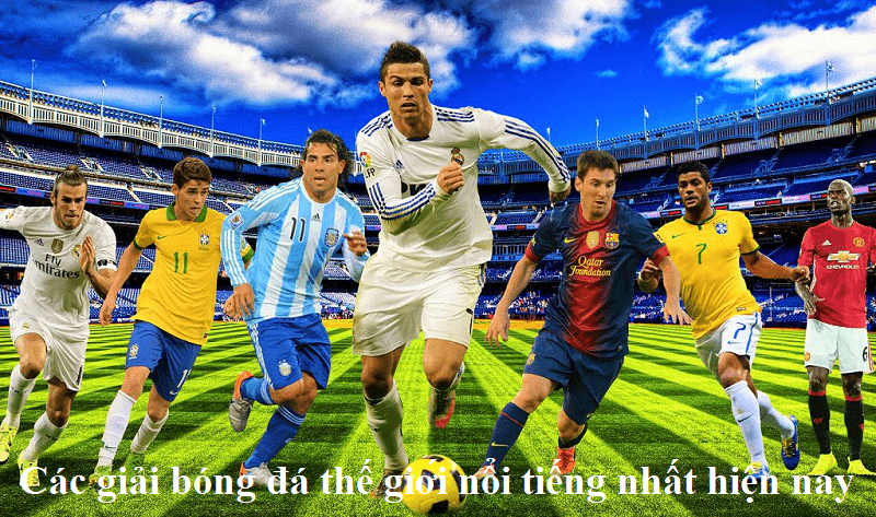 Các giải bóng đá thế giới nổi tiếng nhất hiện nay