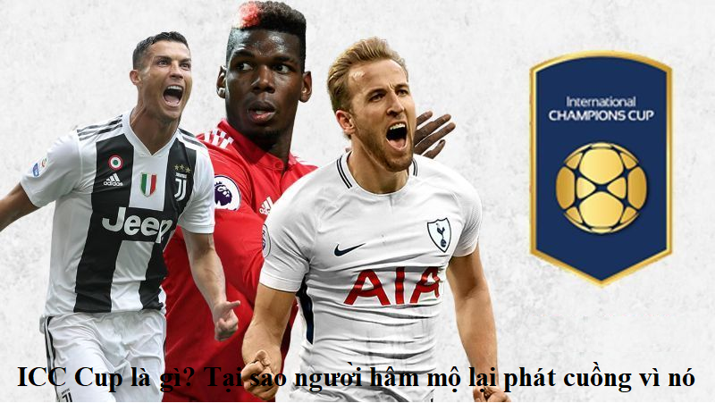 ICC Cup là gì? Tại sao người hâm mộ lại phát cuồng vì nó
