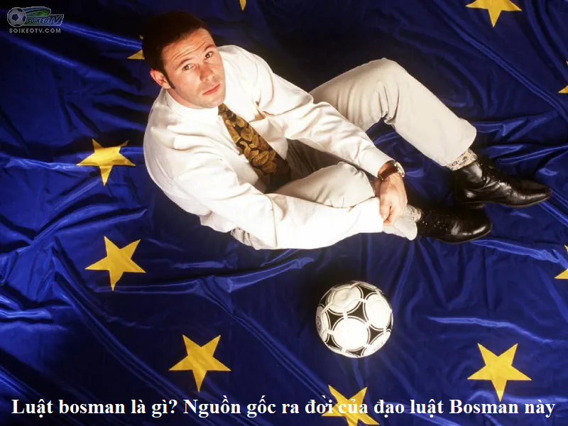 Luật bosman là gì? Nguồn gốc ra đời của đạo luật Bosman này