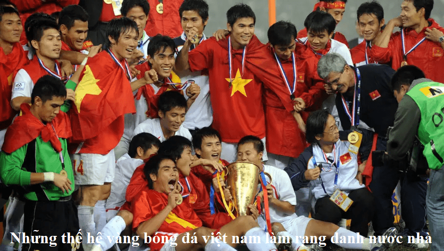 Những thế hệ vàng bóng đá việt nam làm rạng danh nước nhà