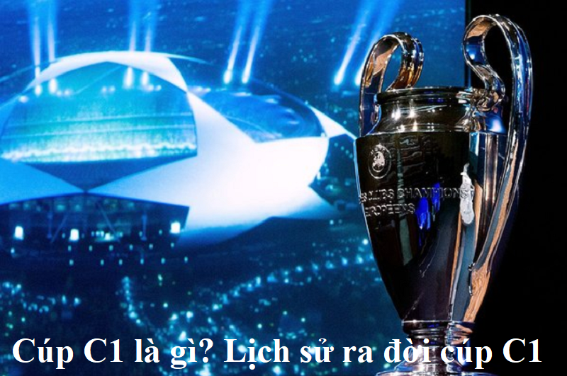 Cúp C1 là gì? Lịch sử ra đời cúp C1