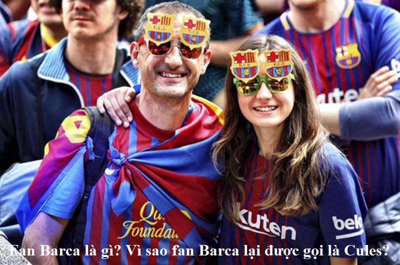 Fan Barca là gì? Vì sao fan Barca lại được gọi là Cules?