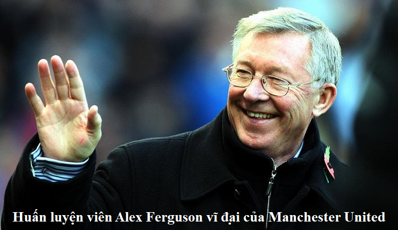 Huấn luyện viên alex ferguson vĩ đại của Manchester United