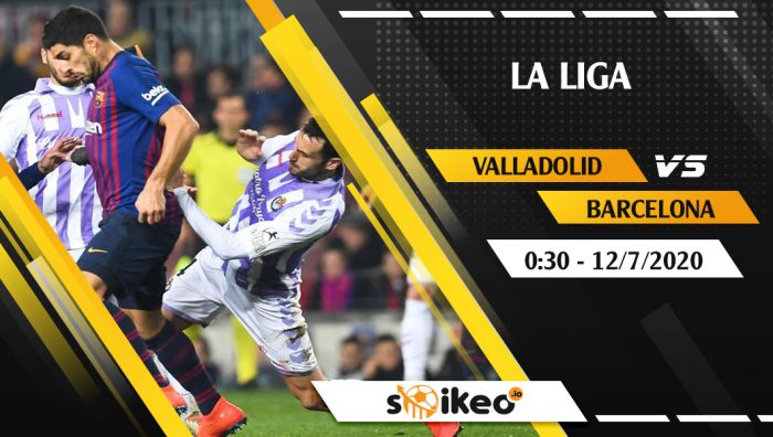 Soi kèo Valladolid vs Barcelona vào 0h30 ngày 12/7/2020