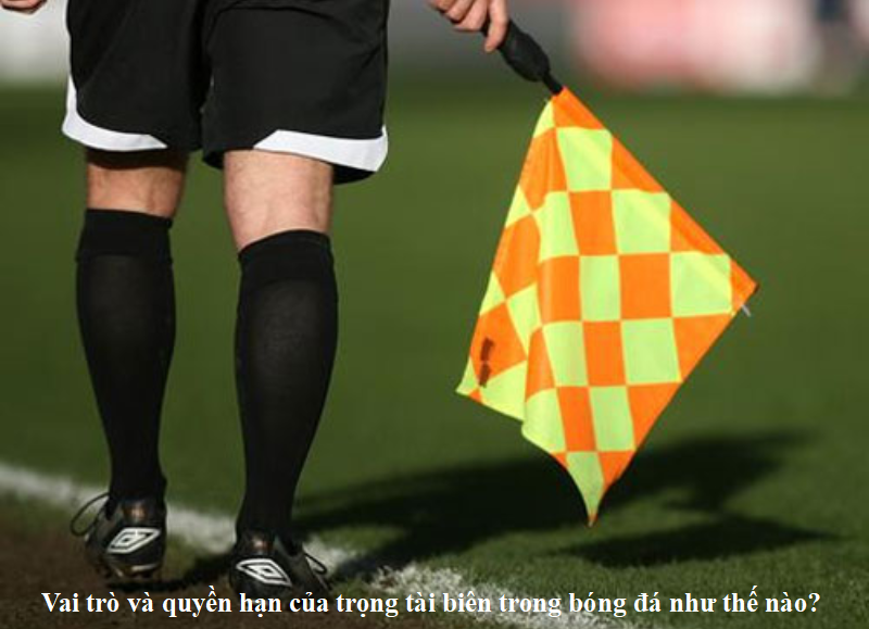 Vai trò và quyền hạn của trọng tài biên trong bóng đá như thế nào?